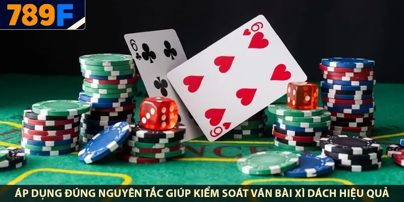 Áp dụng đúng nguyên tắc giúp kiểm soát ván bài xì dách hiệu quả